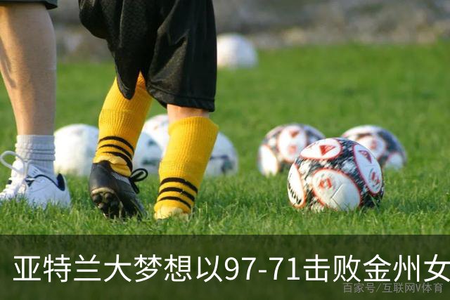 亚特兰大梦想以97-71击败金州女武神，总决赛大比分2-1反超