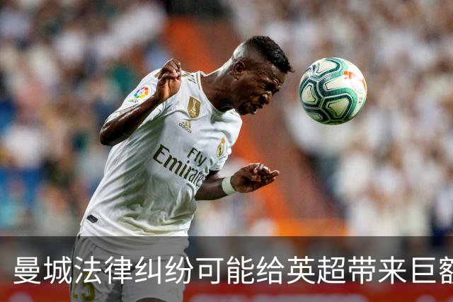 曼城法律纠纷可能给英超带来巨额财务压力